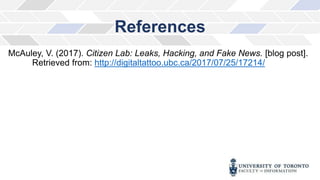 References
McAuley, V. (2017). Citizen Lab: Leaks, Hacking, and Fake News. [blog post].
Retrieved from: http://digitaltattoo.ubc.ca/2017/07/25/17214/
 