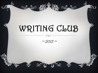 WRITING CLUB
~ 2013 ~
 