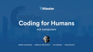 RENÉ CACHEAUX • MOBILE ARCHITECT • ATLASSIAN • @RCACHATX
Coding for Humans
not computers
 