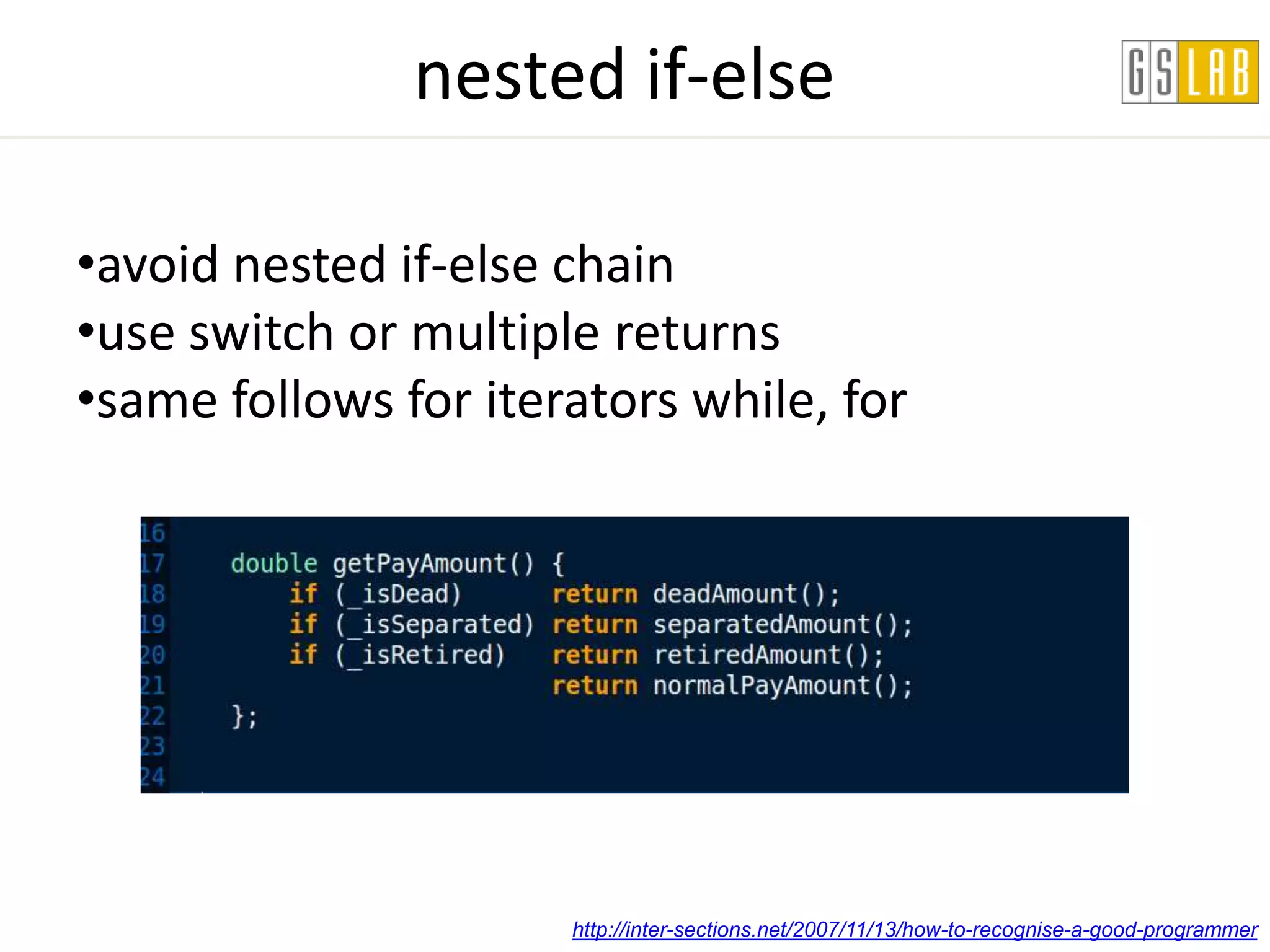 nested if-else

•avoid nested if-else chain
•use switch or multiple returns
•same follows for iterators while, for




                      http://inter-sections.net/2007/11/13/how-to-recognise-a-good-programmer
 