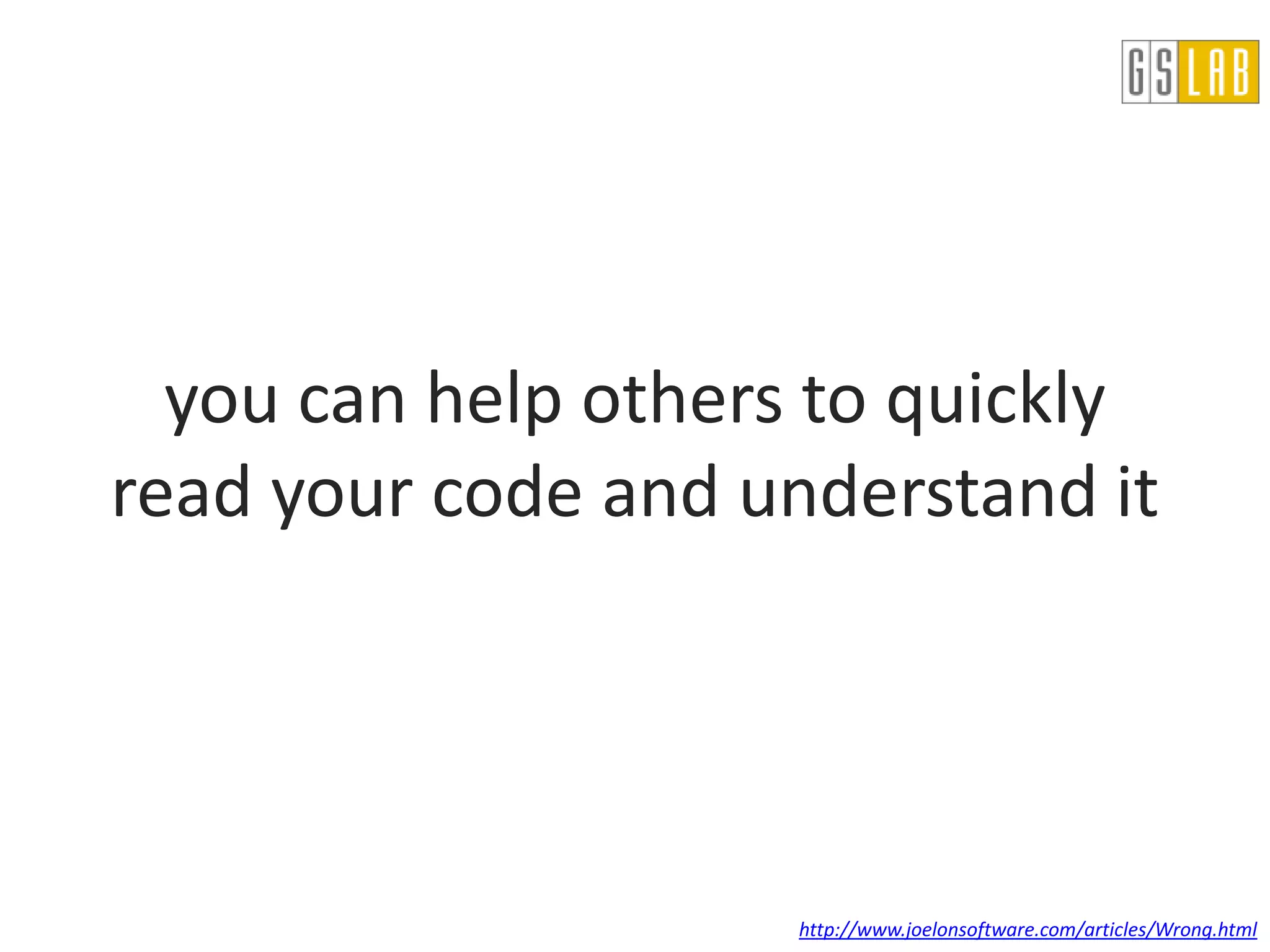you can help others to quickly
read your code and understand it




                     http://www.joelonsoftware.com/articles/Wrong.html
 