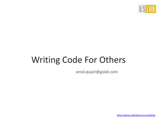 Writing Code For Others
          amol.pujari@gslab.com




                              http://www.codinghorror.com/blog/
 