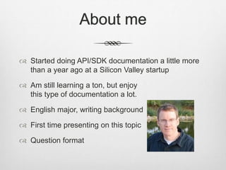 About me
 Started doing API/SDK documentation a little more
than a year ago at a Silicon Valley startup
 Am still learni...