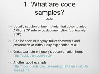 1. What are code
samples?
 Usually supplementary material that accompanies
API or SDK reference documentation (particular...