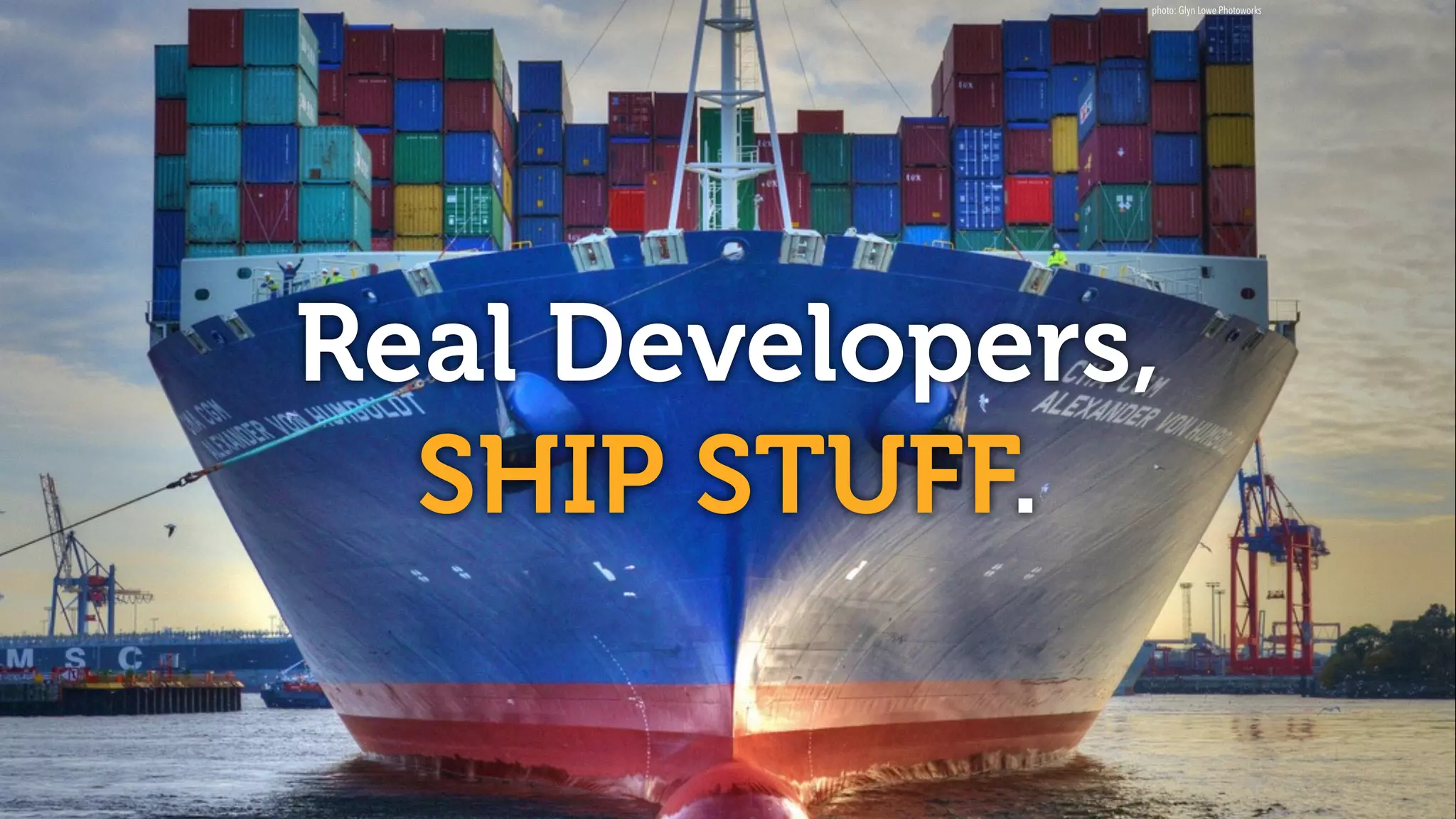 Real Developers,
SHIP STUFF.
photo: Glyn Lowe Photoworks
 