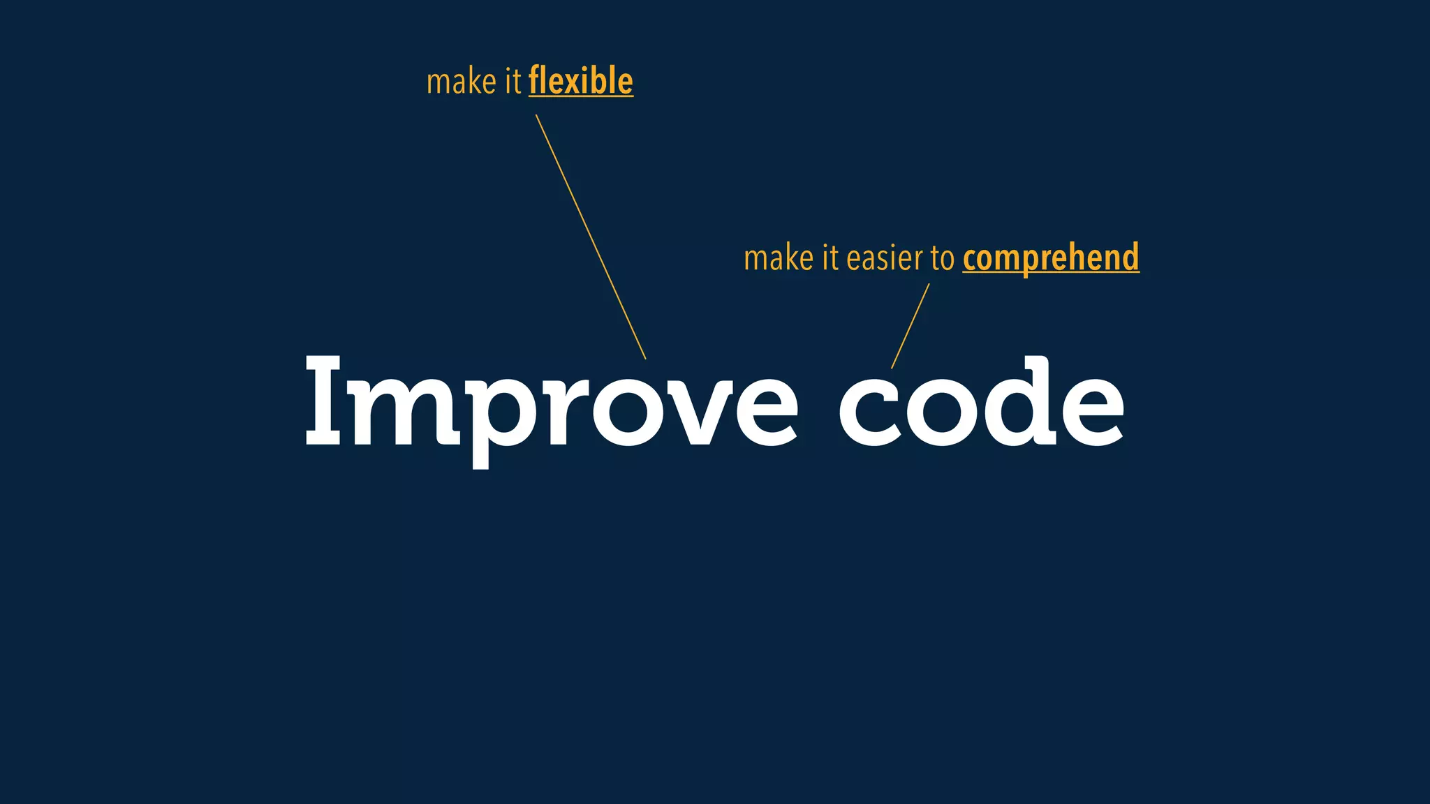 Improve code
make it easier to comprehend
make it ﬂexible
 