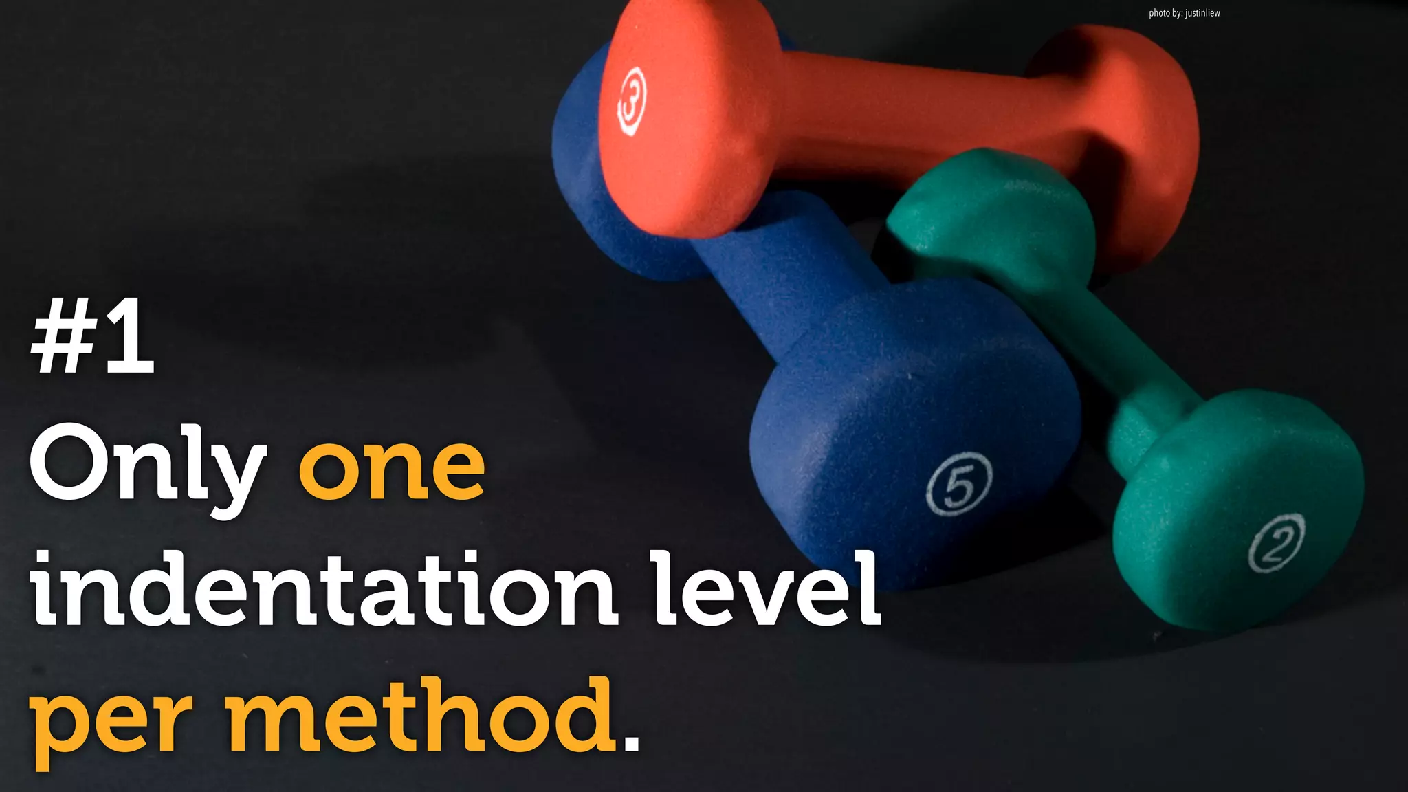 #1
Only one
indentation level
per method.
photo by: justinliew
 