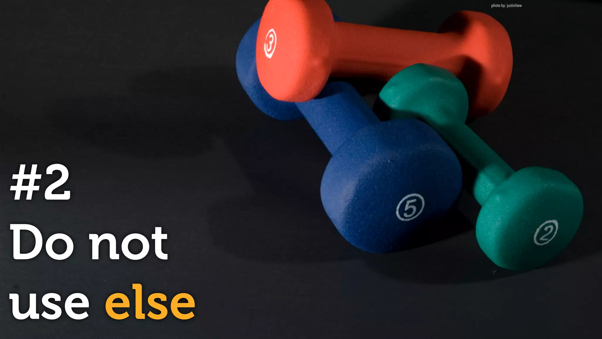 #2
Do not  
use else
photo by: justinliew
 