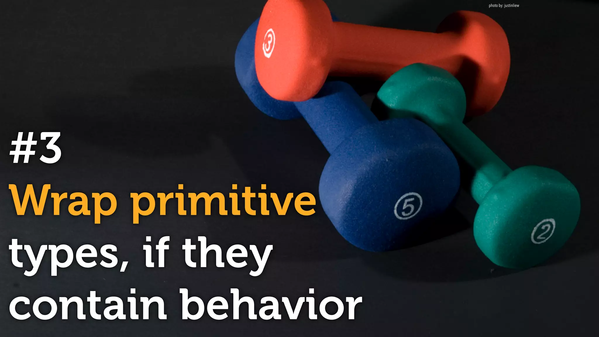 #3
Wrap primitive
types, if they
contain behavior
photo by: justinliew
 