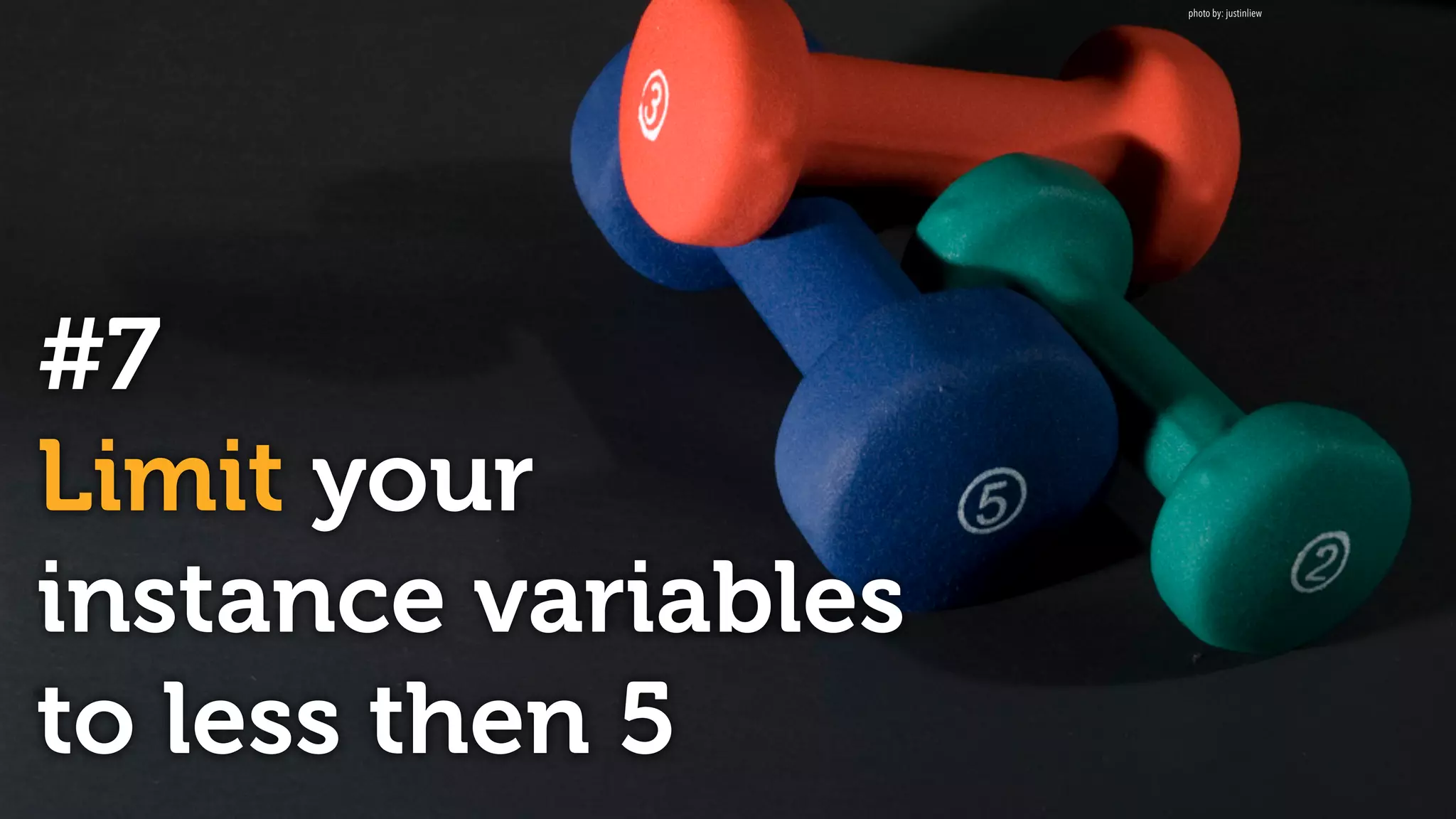 #7
Limit your
instance variables
to less then 5
photo by: justinliew
 