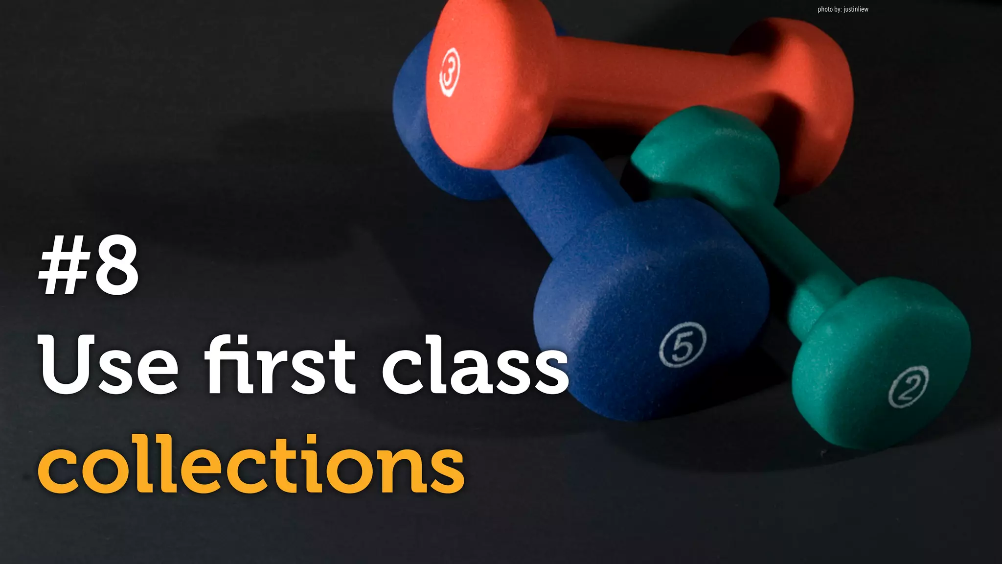 #8
Use ﬁrst class
collections
photo by: justinliew
 