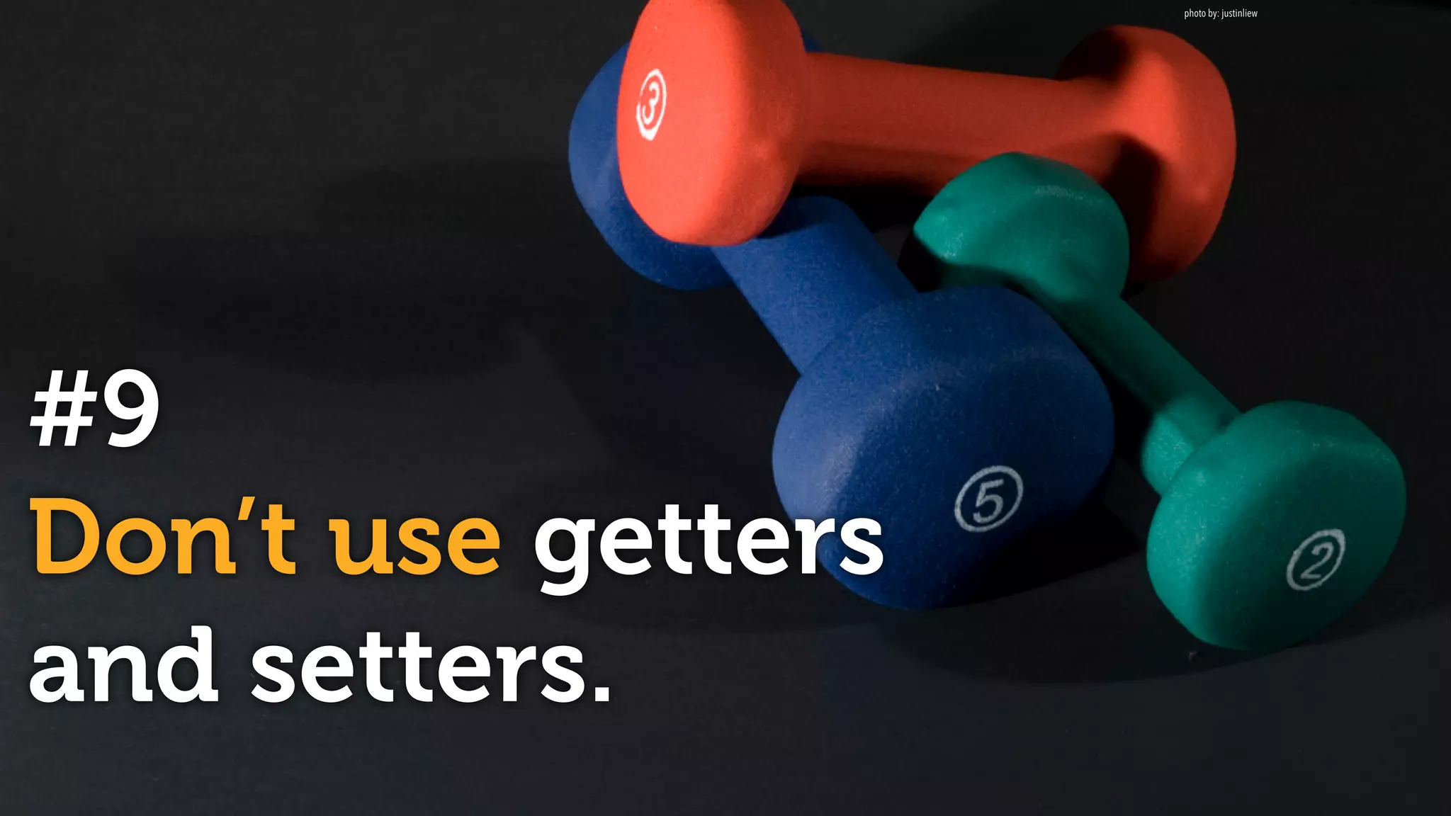 #9
Don’t use getters
and setters.
photo by: justinliew
 