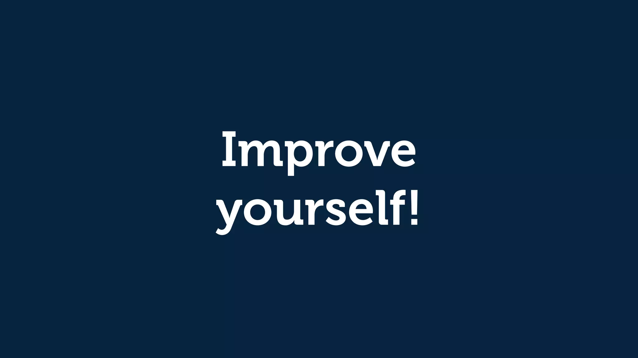 Improve
yourself!
 