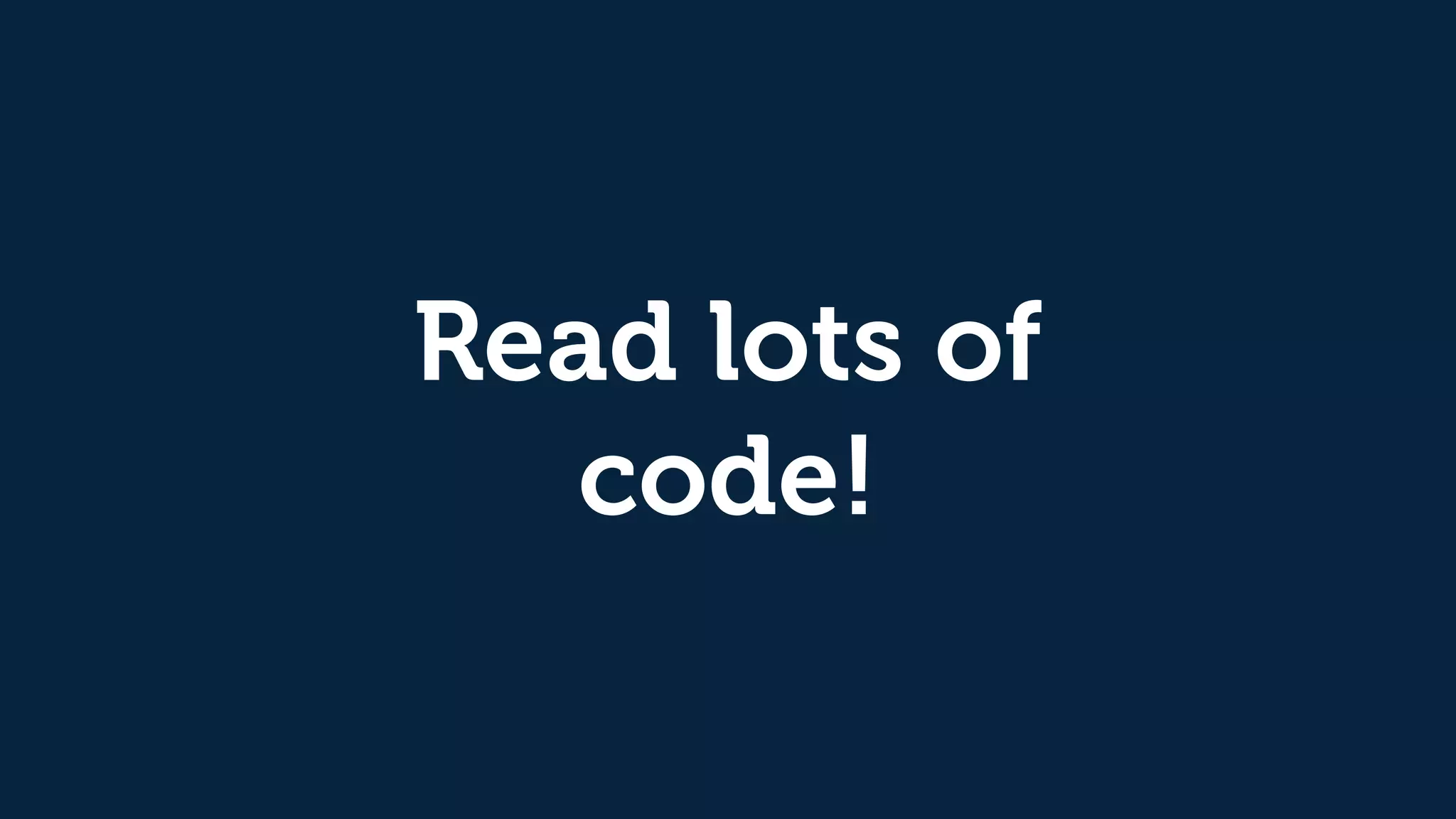 Read lots of
code!
 