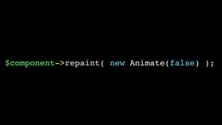 $component->repaint( new Animate(false) );
 