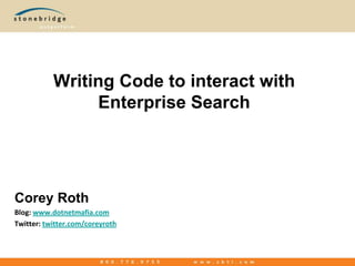 Writing Code to interact with Enterprise Search Corey Roth Blog: www.dotnetmafia.com Twitter: twitter.com/coreyroth 