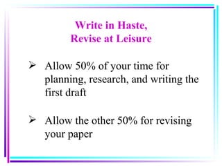 Allow 50% of your time for planning, research, and writing the first draft Allow the other 50% for revising your paper   Write in Haste, Revise at Leisure 