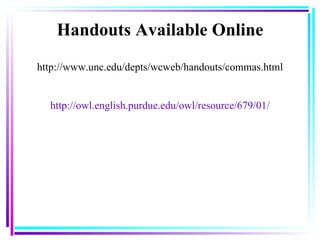 http://www.unc.edu/depts/wcweb/handouts/commas.html http://owl.english.purdue.edu/owl/resource/679/01/ Handouts Available Online 