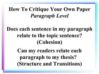 How To Critique Your Own Paper Paragraph Level Does each sentence in my paragraph relate to the topic sentence? (Cohesion)...