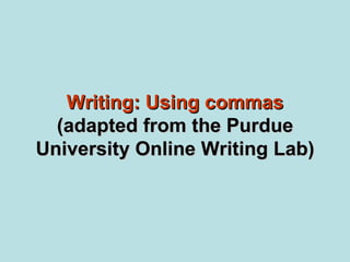 Writing: Using commas
  (adapted from the Purdue
University Online Writing Lab)
 