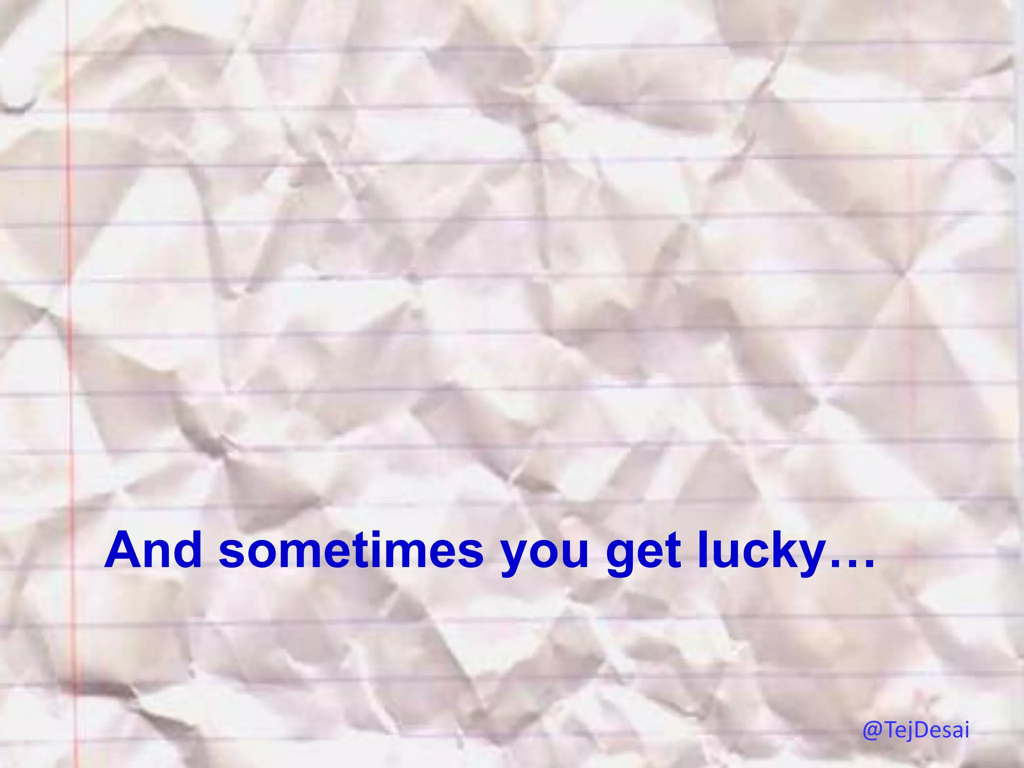And sometimes you get lucky…


                           @TejDesai
 
