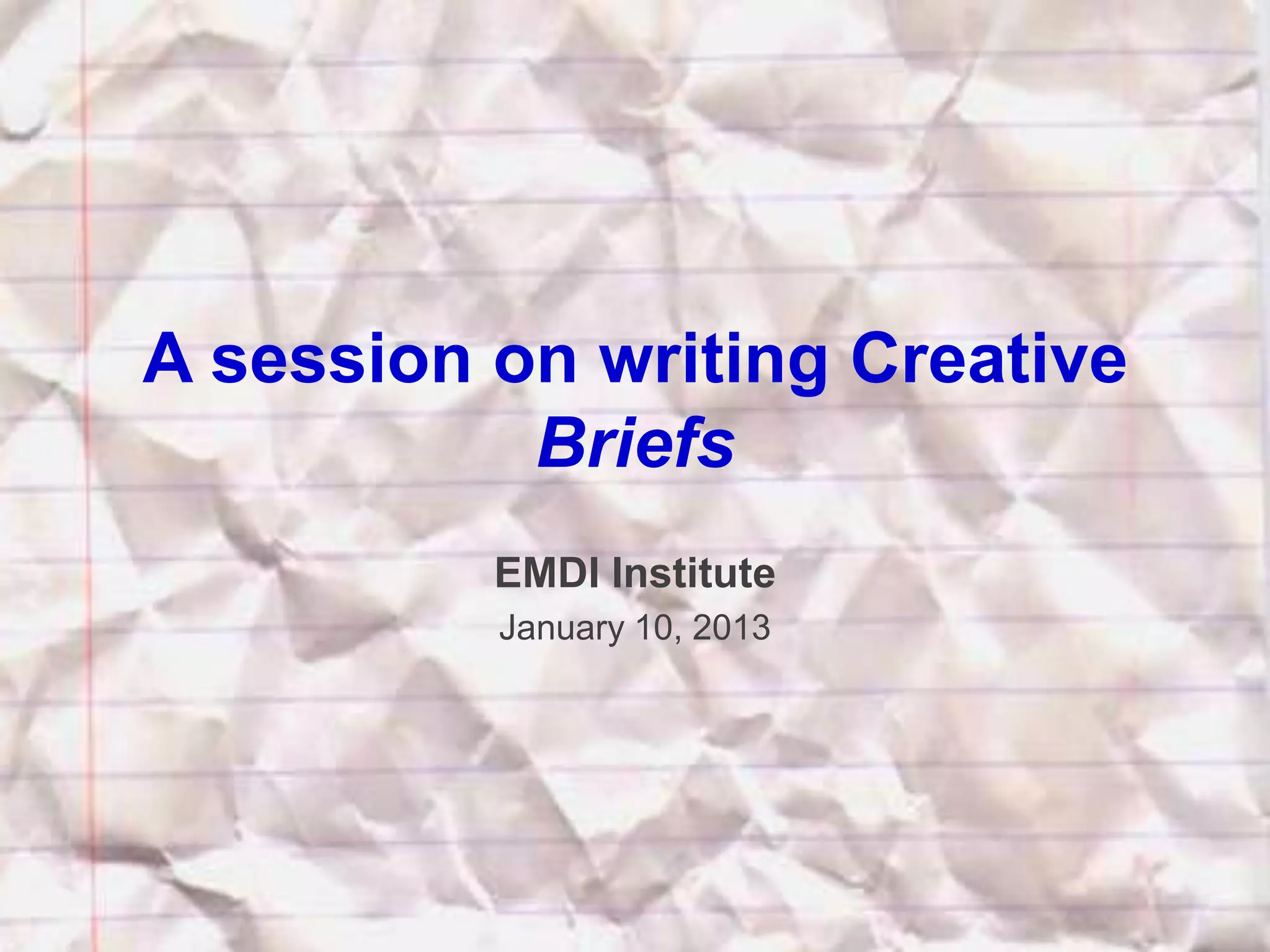 A session on writing Creative
           Briefs
          EMDI Institute
          January 10, 2013




                             @TejDesai
 