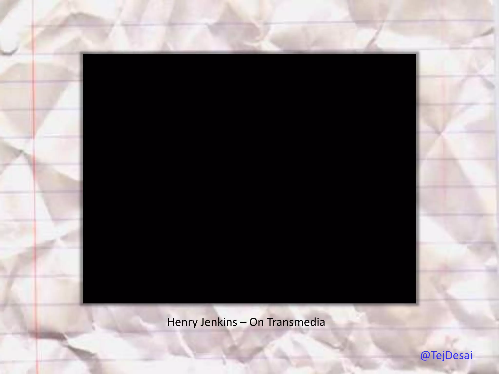 Henry Jenkins – On Transmedia

                                @TejDesai
 
