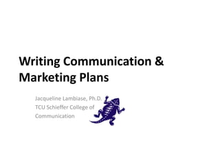 Writing Communication &
Marketing Plans
Jacqueline Lambiase, Ph.D.
TCU Schieffer College of
Communication

 