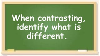 When contrasting,
identify what is
different.
 