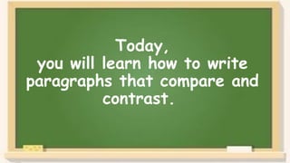 Today,
you will learn how to write
paragraphs that compare and
contrast.
 