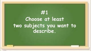 #1
Choose at least
two subjects you want to
describe.
 