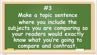 #3
Make a topic sentence
where you include the
subjects you are comparing so
your readers would exactly
know what you’re going to
compare and contrast.
 