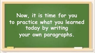 Now, it is time for you
to practice what you learned
today by writing
your own paragraphs.
 