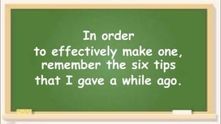 In order
to effectively make one,
remember the six tips
that I gave a while ago.
 