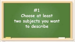 #1
Choose at least
two subjects you want
to describe
 