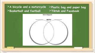 A bicycle and a motorcycle
Basketball and football
Plastic bag and paper bag
Tiktok and Facebook
BOTH
________ ________
 