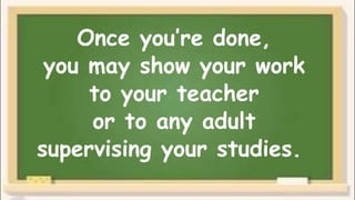 Once you’re done,
you may show your work
to your teacher
or to any adult
supervising your studies.
 