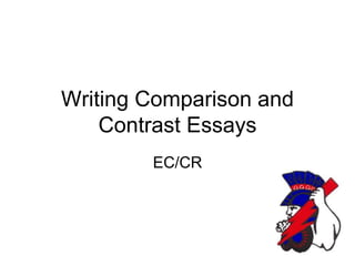 Writing Comparison and
Contrast Essays
EC/CR
 