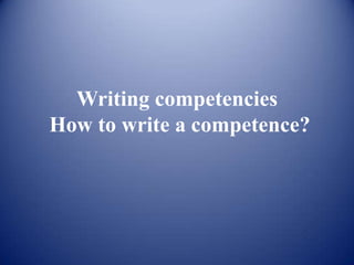 Writing competencies
How to write a competence?
 