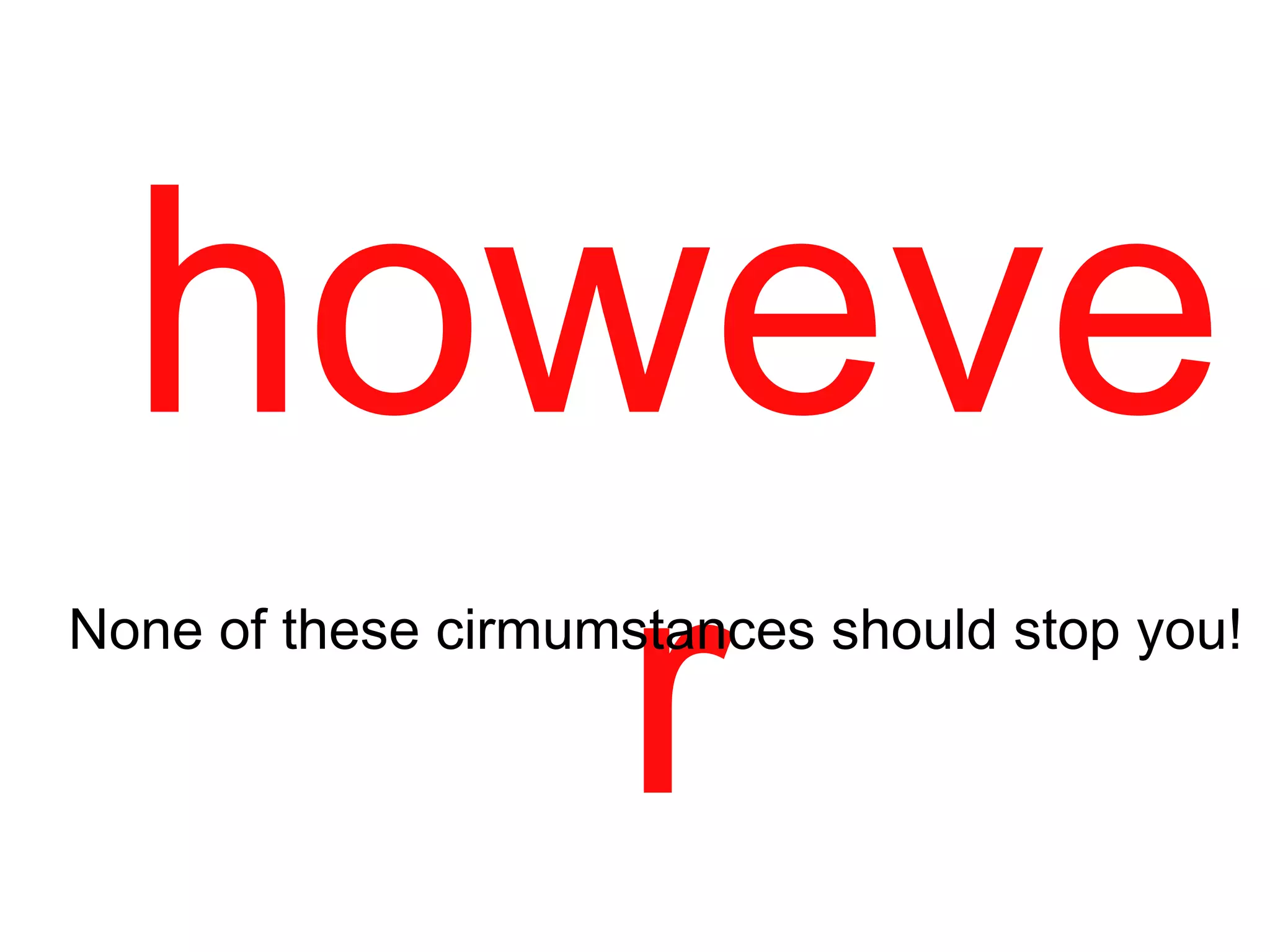 howeve
rNone of these cirmumstances should stop you!
 