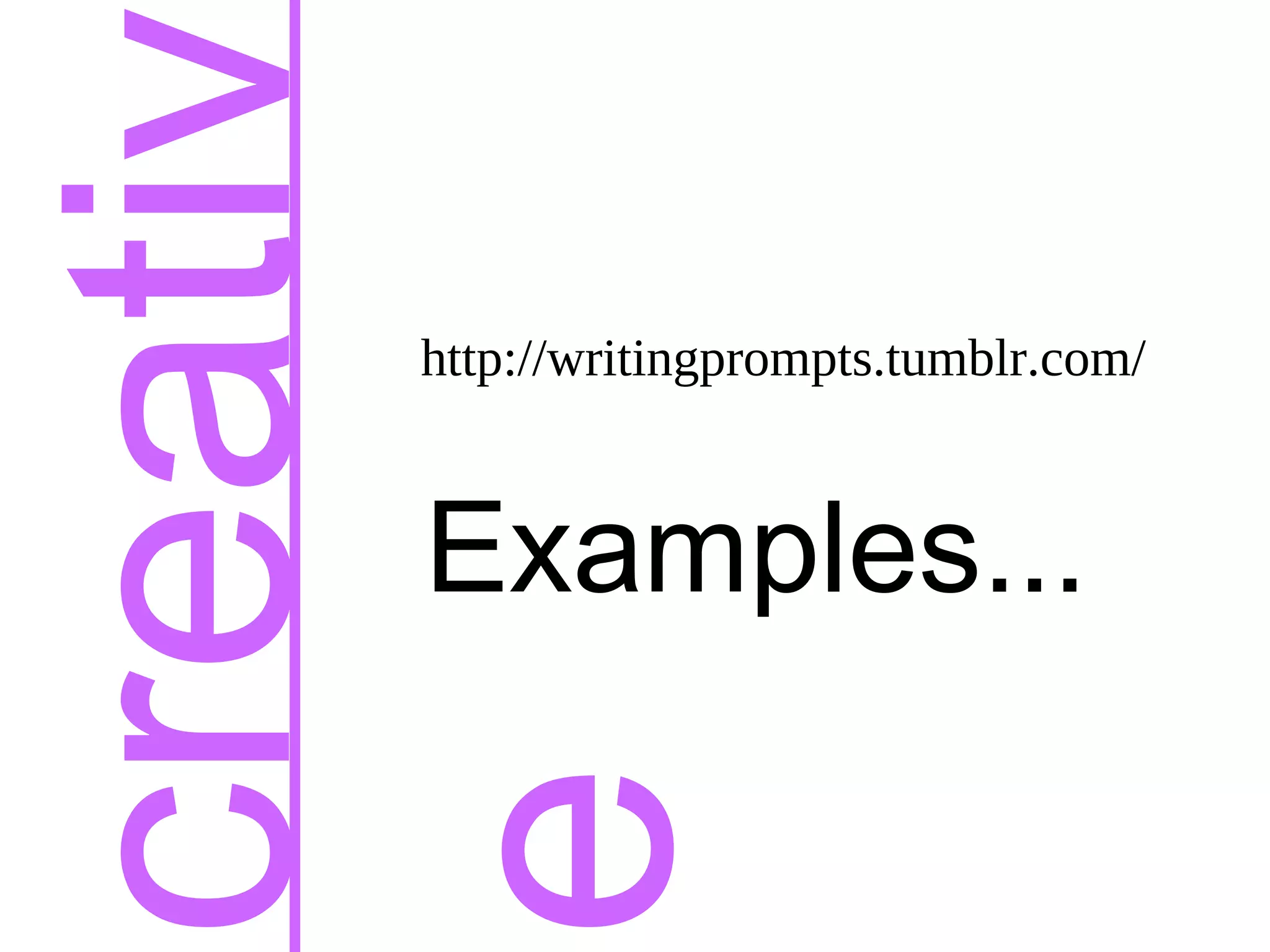 creativ
e
http://writingprompts.tumblr.com/
Examples...
 