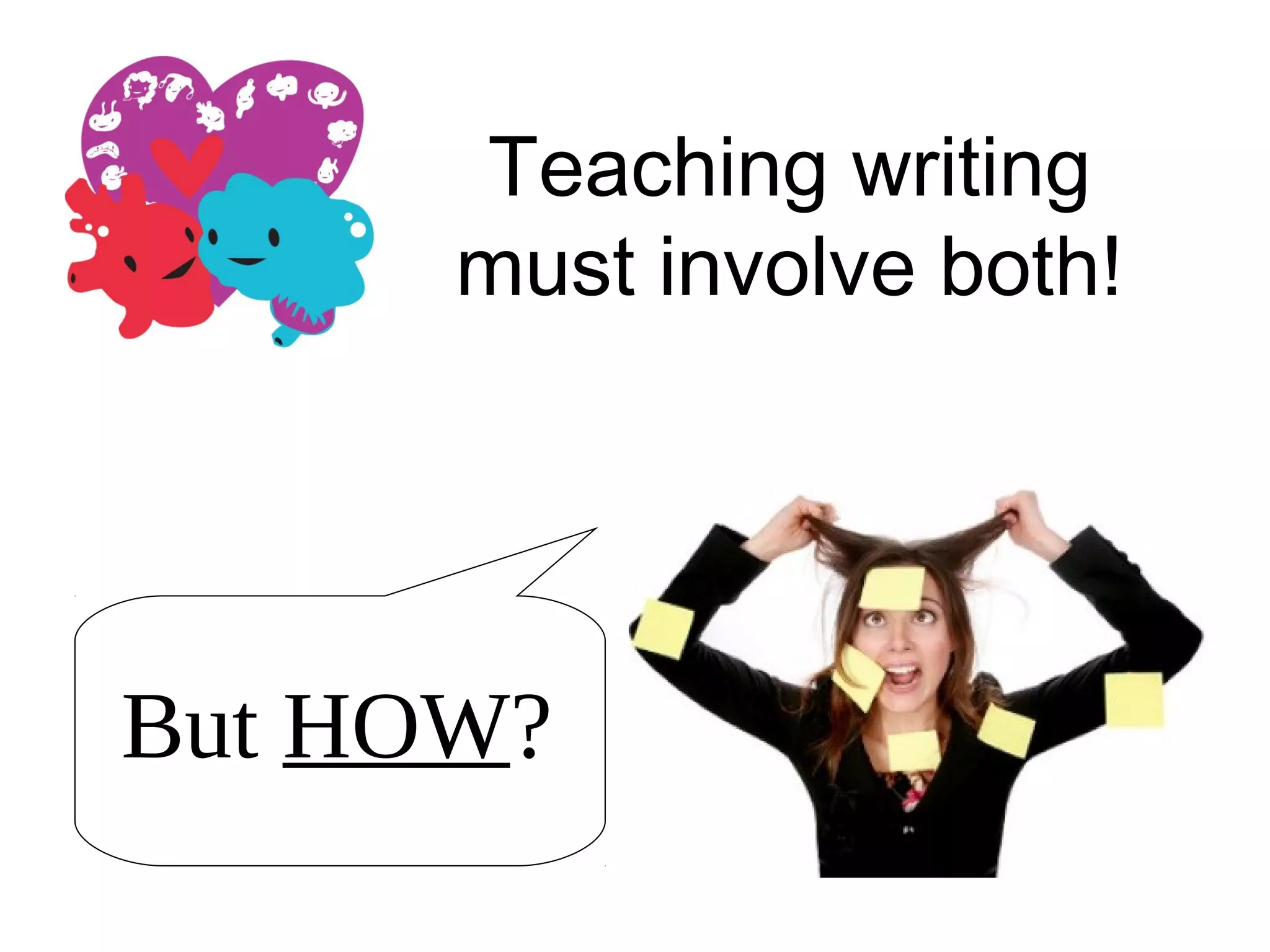 Teaching writing
must involve both!
But HOW?
 