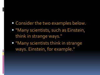  Consider the two examples below.
 "Many scientists, such as Einstein,
  think in strange ways."
 "Many scientists think in strange
  ways. Einstein, for example."
 