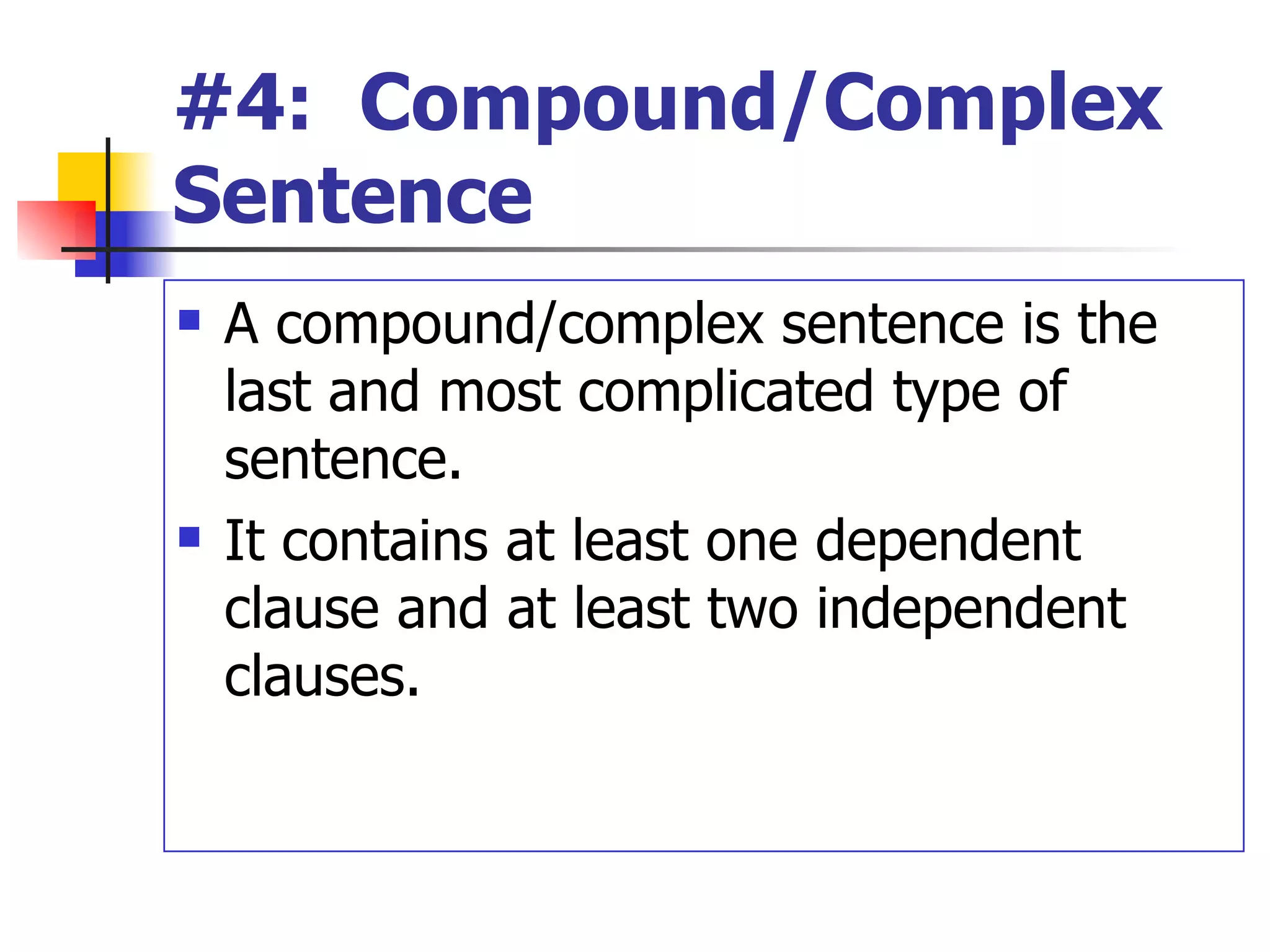 #4:  Compound/Complex Sentence A compound/complex sentence is the last and most complicated type of sentence.  It contains at least one dependent clause and at least two independent clauses. 