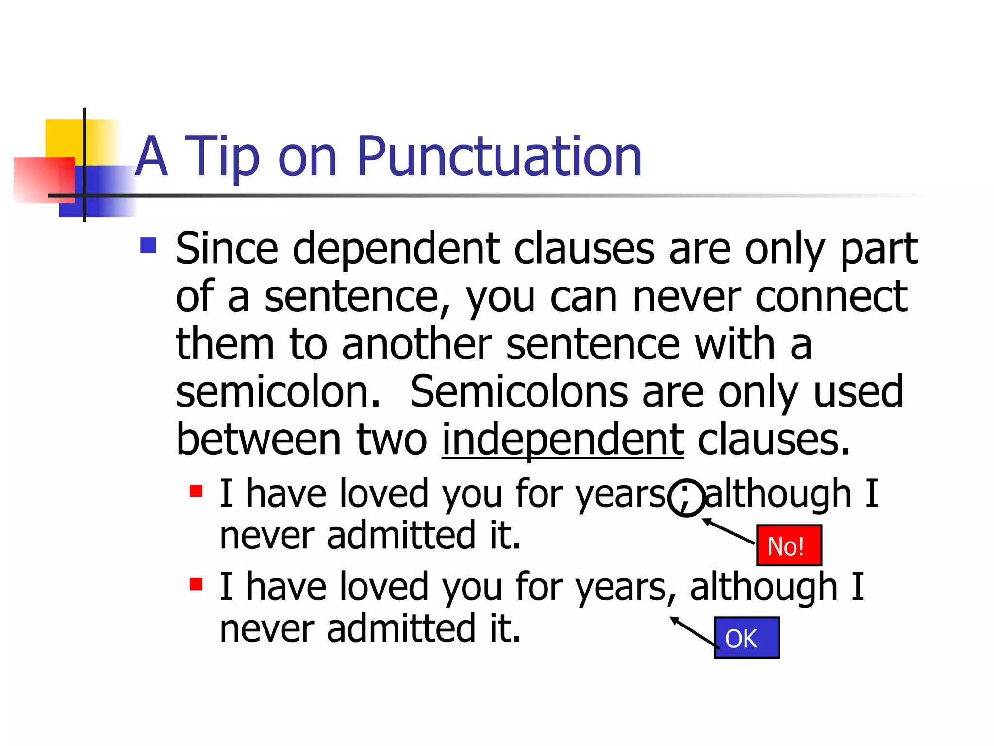 A Tip on Punctuation Since dependent clauses are only part of a sentence, you can never connect them to another sentence with a semicolon.  Semicolons are only used between two  independent  clauses. I have loved you for years ; although I never admitted it. I have loved you for years, although I never admitted it. OK No! 