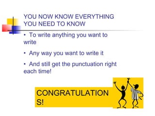 CONGRATULATION
S!
YOU NOW KNOW EVERYTHING
YOU NEED TO KNOW
• To write anything you want to
write
• Any way you want to write it
• And still get the punctuation right
each time!
 