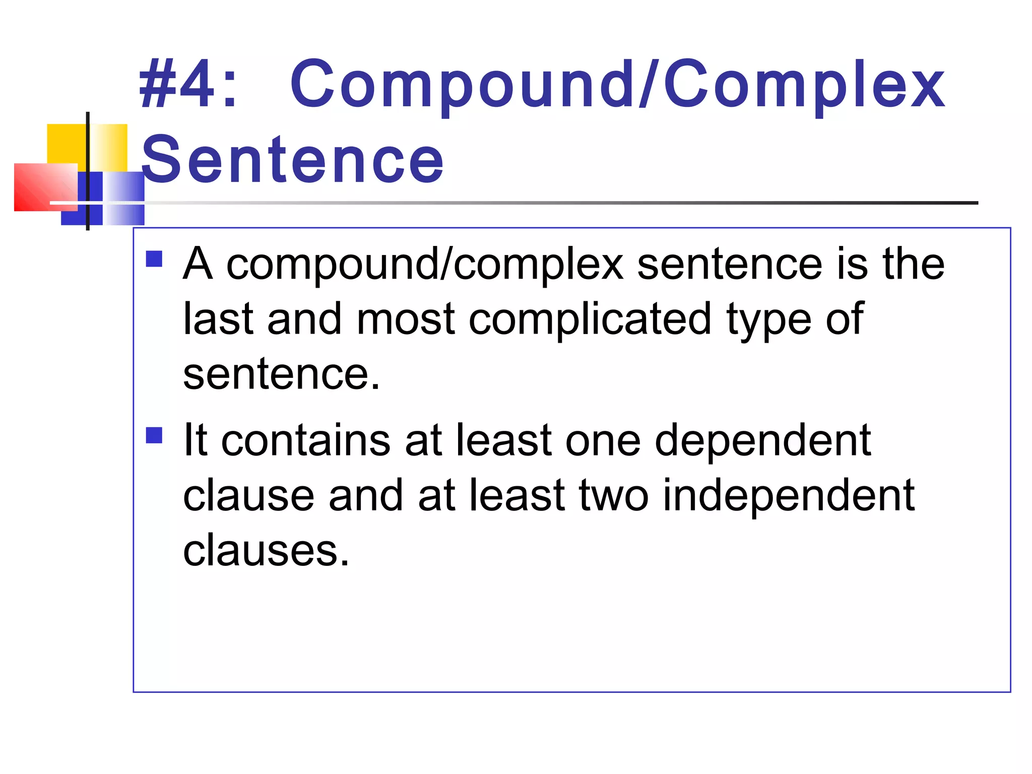 #4: Compound/Complex
Sentence
 A compound/complex sentence is the
last and most complicated type of
sentence.
 It contains at least one dependent
clause and at least two independent
clauses.
 