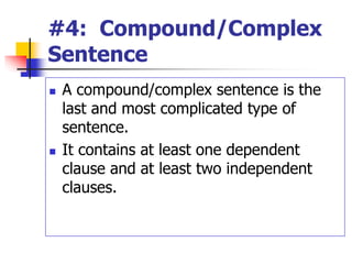 #4: Compound/Complex
Sentence
 A compound/complex sentence is the
last and most complicated type of
sentence.
 It contains at least one dependent
clause and at least two independent
clauses.
 