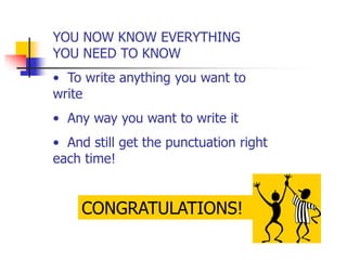 CONGRATULATIONS!
YOU NOW KNOW EVERYTHING
YOU NEED TO KNOW
• To write anything you want to
write
• Any way you want to write it
• And still get the punctuation right
each time!
 