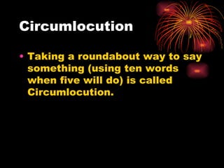 Circumlocution Taking a roundabout way to say something (using ten words when five will do) is called Circumlocution.  